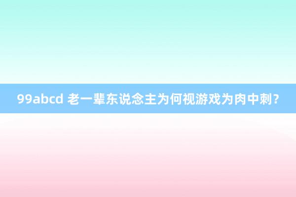 99abcd 老一辈东说念主为何视游戏为肉中刺？