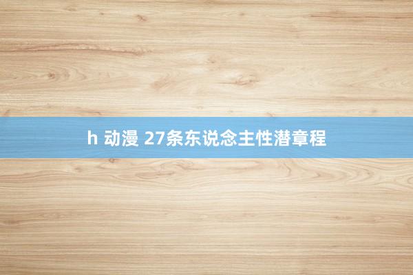 h 动漫 27条东说念主性潜章程