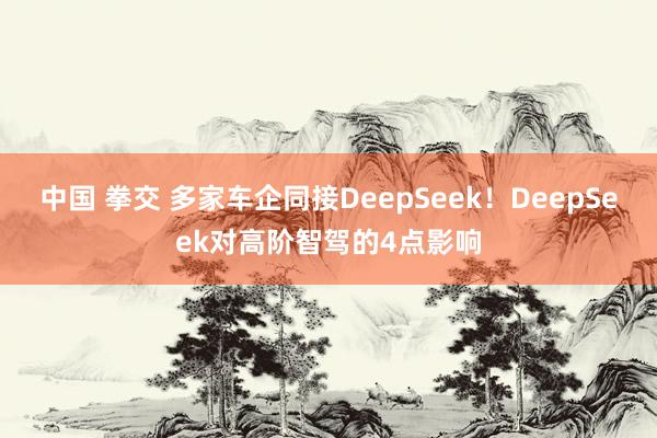 中国 拳交 多家车企同接DeepSeek！DeepSeek对高阶智驾的4点影响