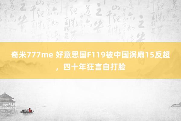 奇米777me 好意思国F119被中国涡扇15反超，四十年狂言自打脸