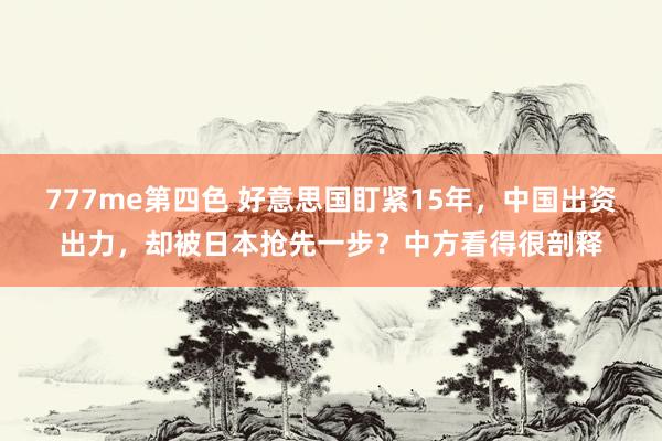 777me第四色 好意思国盯紧15年，中国出资出力，却被日本抢先一步？中方看得很剖释