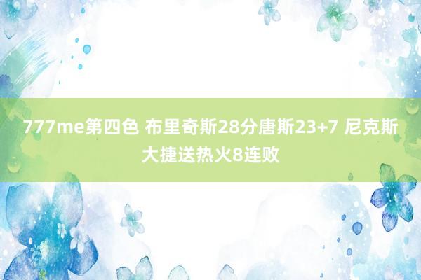 777me第四色 布里奇斯28分唐斯23+7 尼克斯大捷送热火8连败