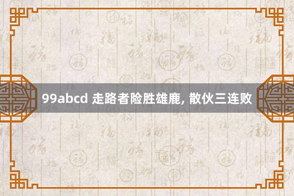 99abcd 走路者险胜雄鹿, 散伙三连败