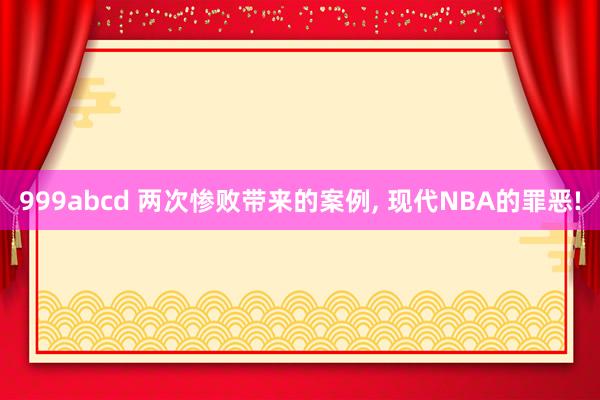 999abcd 两次惨败带来的案例, 现代NBA的罪恶!