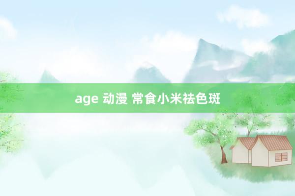age 动漫 常食小米祛色斑