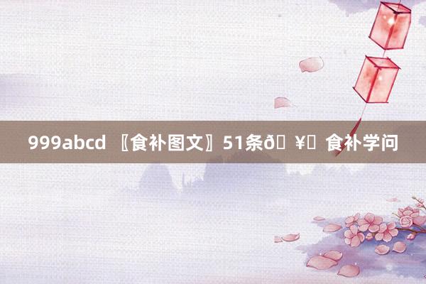 999abcd 〖食补图文〗51条🥝食补学问